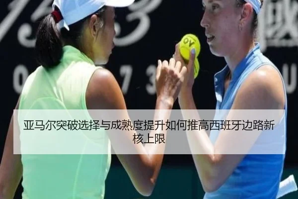 亚马尔突破选择与成熟度提升如何推高西班牙边路新核上限