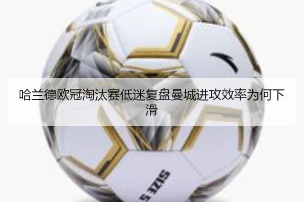 哈兰德欧冠淘汰赛低迷复盘曼城进攻效率为何下滑